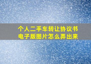 个人二手车转让协议书电子版图片怎么弄出来