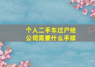 个人二手车过户给公司需要什么手续