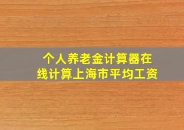 个人养老金计算器在线计算上海市平均工资