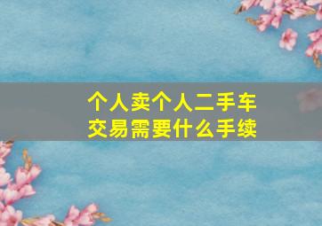 个人卖个人二手车交易需要什么手续