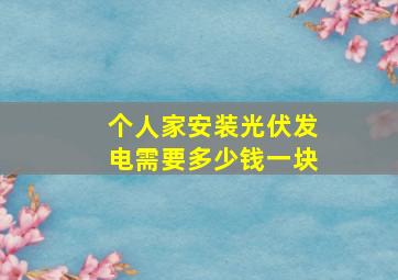 个人家安装光伏发电需要多少钱一块