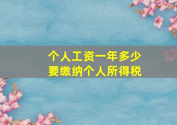 个人工资一年多少要缴纳个人所得税