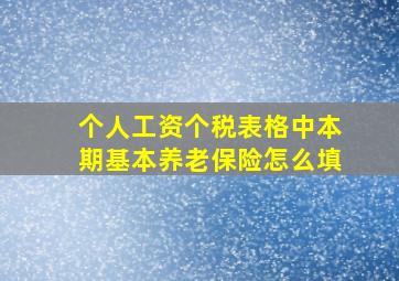 个人工资个税表格中本期基本养老保险怎么填