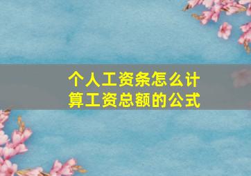 个人工资条怎么计算工资总额的公式