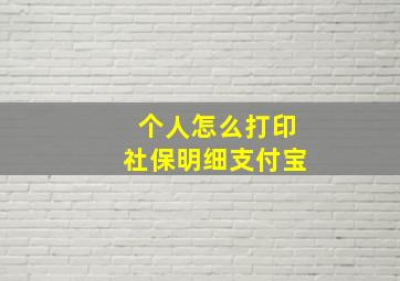 个人怎么打印社保明细支付宝