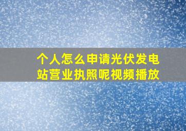 个人怎么申请光伏发电站营业执照呢视频播放