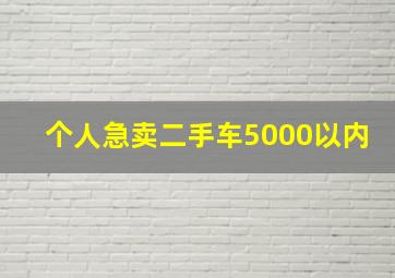 个人急卖二手车5000以内