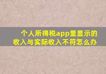 个人所得税app里显示的收入与实际收入不符怎么办