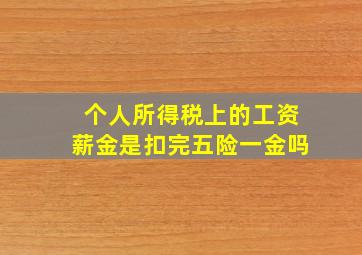 个人所得税上的工资薪金是扣完五险一金吗