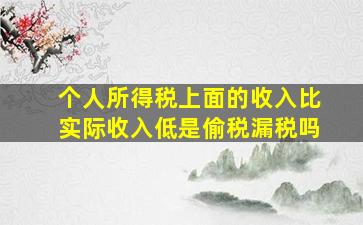 个人所得税上面的收入比实际收入低是偷税漏税吗