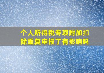 个人所得税专项附加扣除重复申报了有影响吗