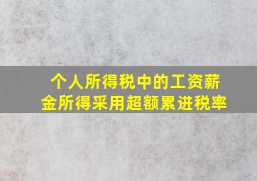 个人所得税中的工资薪金所得采用超额累进税率