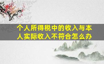 个人所得税中的收入与本人实际收入不符合怎么办