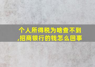 个人所得税为啥查不到,招商银行的钱怎么回事