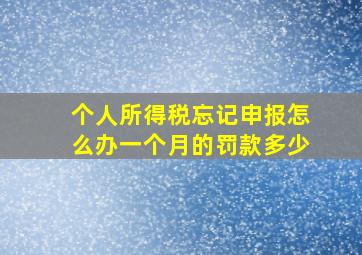 个人所得税忘记申报怎么办一个月的罚款多少