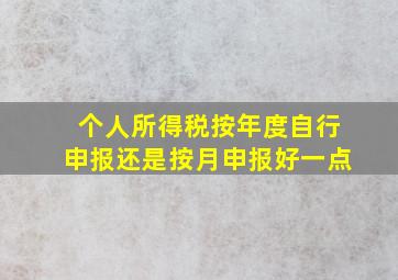 个人所得税按年度自行申报还是按月申报好一点