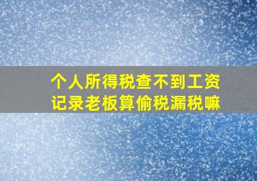 个人所得税查不到工资记录老板算偷税漏税嘛