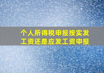 个人所得税申报按实发工资还是应发工资申报