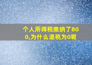 个人所得税缴纳了800,为什么退税为0呢