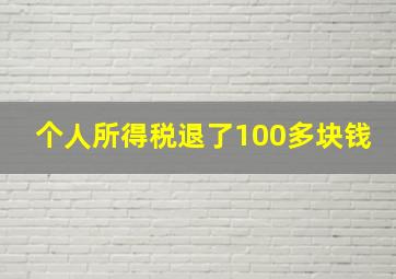 个人所得税退了100多块钱