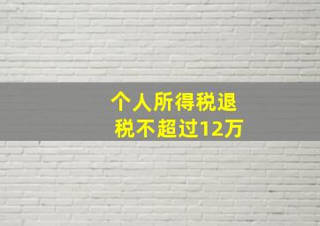 个人所得税退税不超过12万