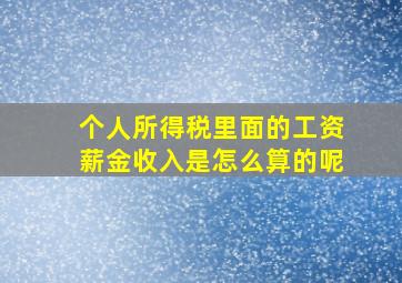 个人所得税里面的工资薪金收入是怎么算的呢