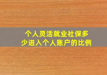 个人灵活就业社保多少进入个人账户的比例