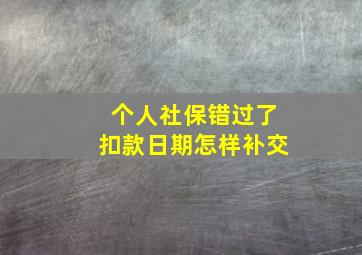 个人社保错过了扣款日期怎样补交