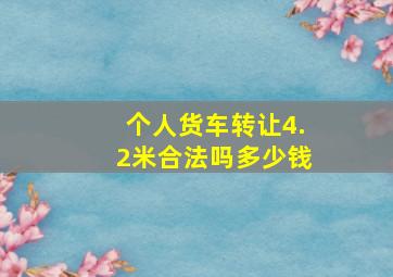 个人货车转让4.2米合法吗多少钱