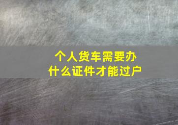 个人货车需要办什么证件才能过户