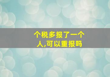 个税多报了一个人,可以重报吗