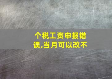 个税工资申报错误,当月可以改不