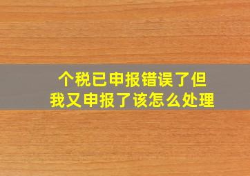 个税已申报错误了但我又申报了该怎么处理