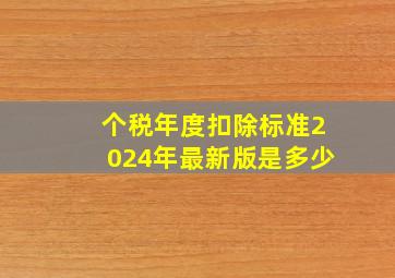 个税年度扣除标准2024年最新版是多少