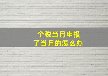 个税当月申报了当月的怎么办