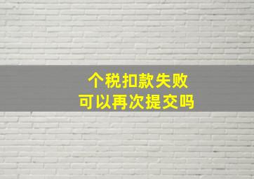 个税扣款失败可以再次提交吗