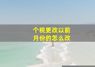 个税更改以前月份的怎么改