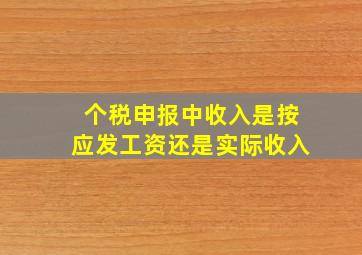 个税申报中收入是按应发工资还是实际收入