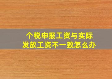 个税申报工资与实际发放工资不一致怎么办