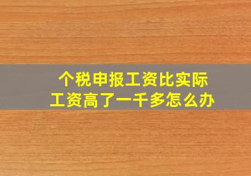 个税申报工资比实际工资高了一千多怎么办