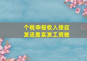 个税申报收入按应发还是实发工资做