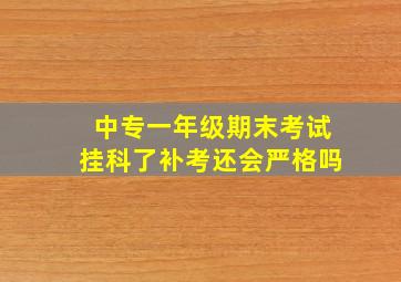 中专一年级期末考试挂科了补考还会严格吗