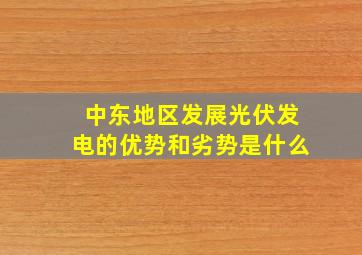 中东地区发展光伏发电的优势和劣势是什么