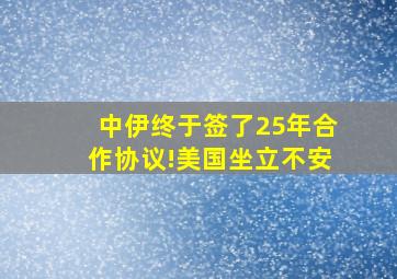 中伊终于签了25年合作协议!美国坐立不安