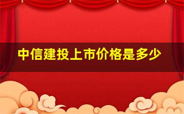 中信建投上市价格是多少