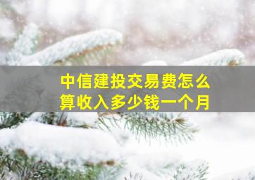 中信建投交易费怎么算收入多少钱一个月