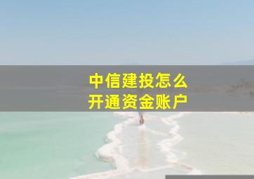 中信建投怎么开通资金账户