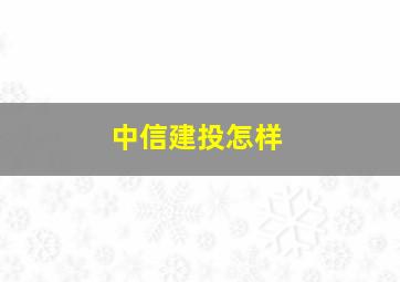 中信建投怎样