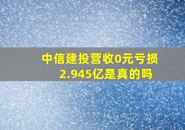 中信建投营收0元亏损2.945亿是真的吗