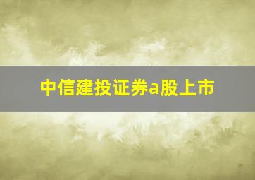 中信建投证券a股上市